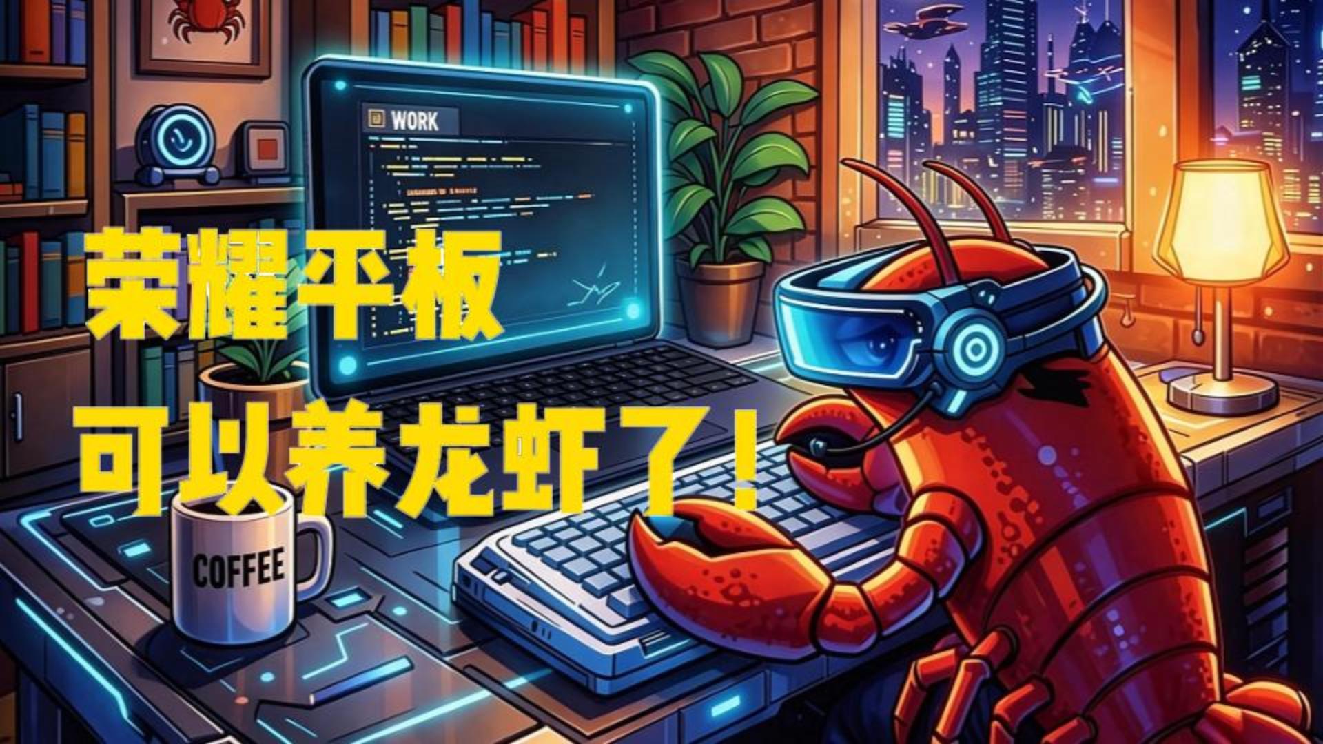 平板可以养“龙虾”了，零门槛部署OpenClaw，省去安装费，让平板”龙虾“助手为你打工,平板-荣耀俱乐部